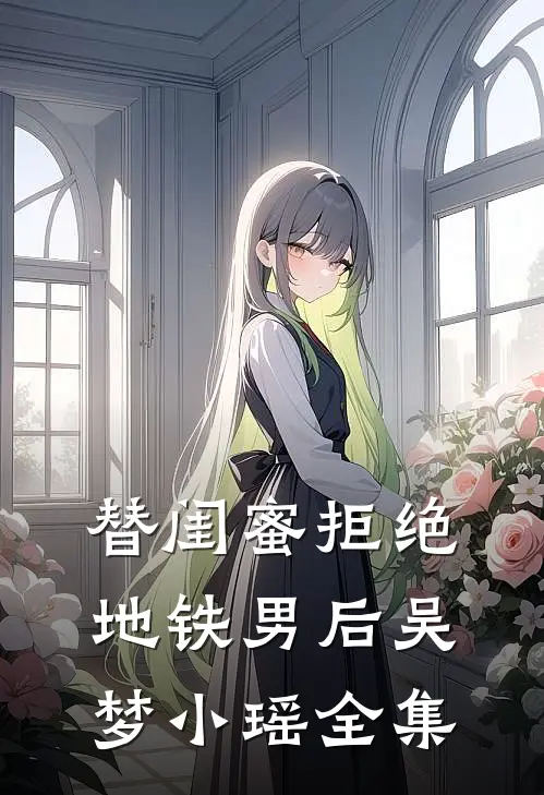 替闺蜜拒绝地铁男后吴梦小瑶 全集