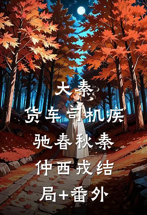 大秦：货车司机疾驰春秋秦仲西戎结局+番外