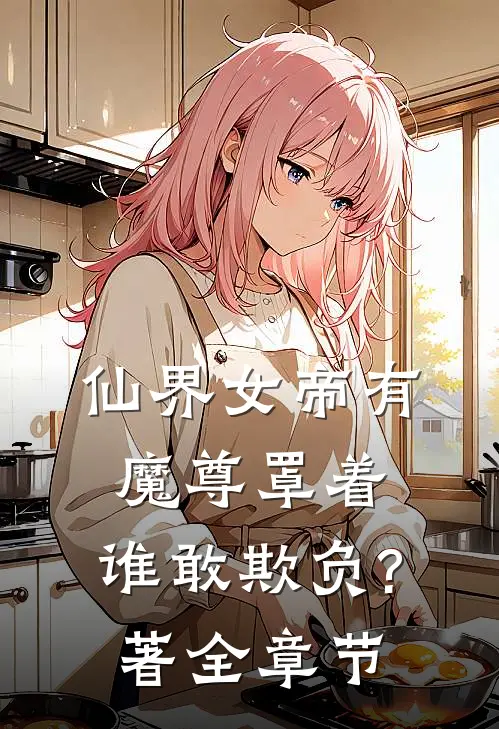 仙界女帝有魔尊罩着,谁敢欺负?著全章节