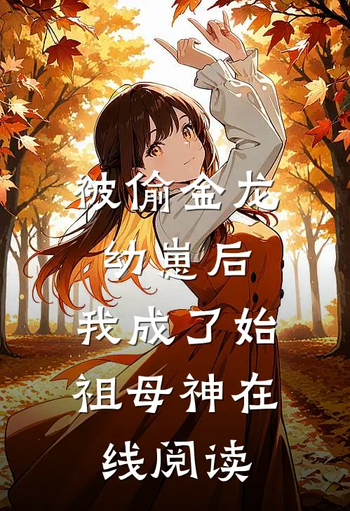 被偷金龙幼崽后，我成了始祖母神在线阅读