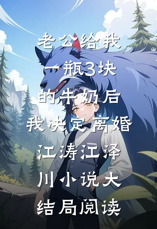 老公给我一瓶3块的牛奶后，我决定离婚江涛江泽川小说大结局阅读