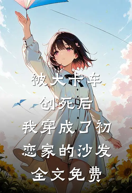 被大卡车创死后，我穿成了初恋家的沙发全文免费