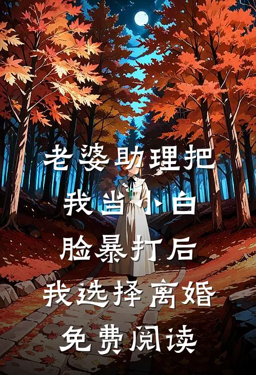 老婆助理把我当小白脸暴打后，我选择离婚免费阅读