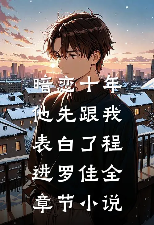 暗恋十年，他先跟我表白了程进罗佳全章节小说