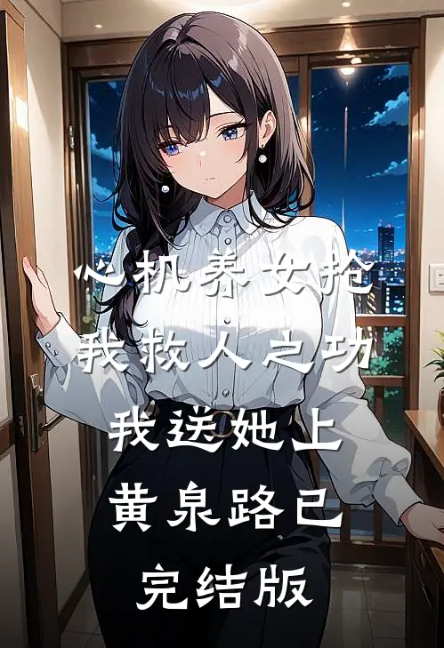 心机养女抢我救人之功，我送她上黄泉路已完结版