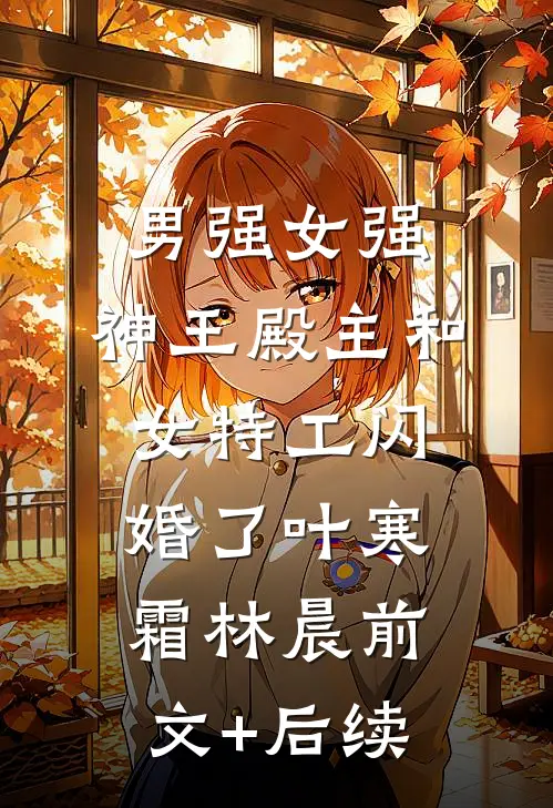 男强女强：神王殿主和女特工闪婚了叶寒霜林晨前文+后续
