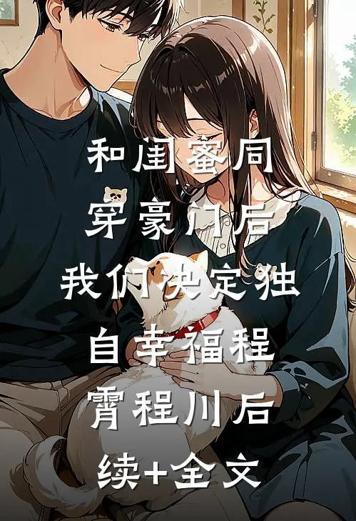 和闺蜜同穿豪门后，我们决定独自幸福程霄程川后续+全文