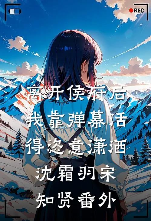 离开侯府后，我靠弹幕活得恣意潇洒沈霜羽宋知贤番外