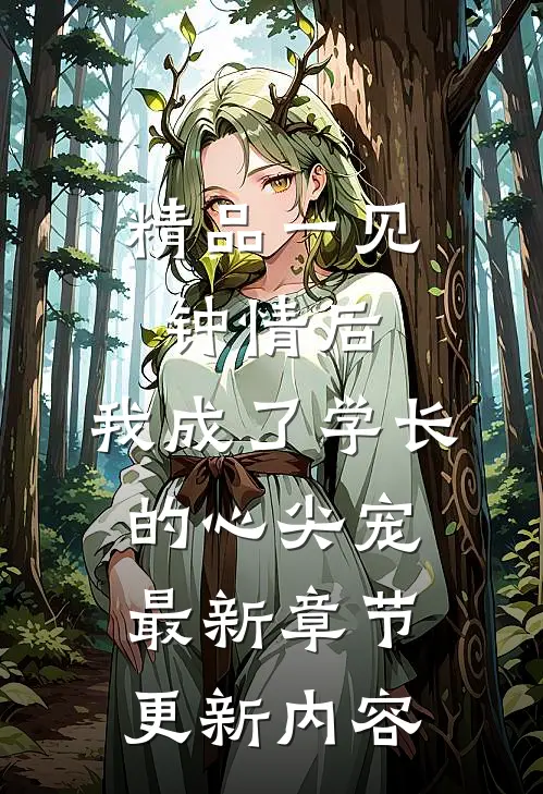 精品一见钟情后,我成了学长的心尖宠最新章节更新内容