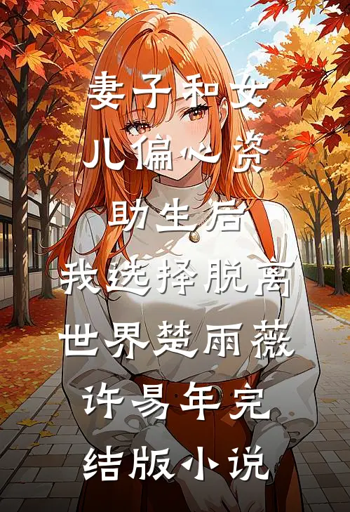 妻子和女儿偏心资助生后，我选择脱离世界楚雨薇许易年完结版小说