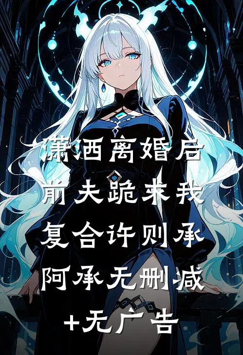 潇洒离婚后，前夫跪求我复合许则承阿承无删减+无广告