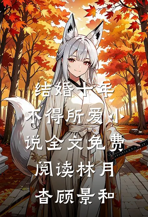 结婚十年，不得所爱小说全文免费阅读林月杳顾景和