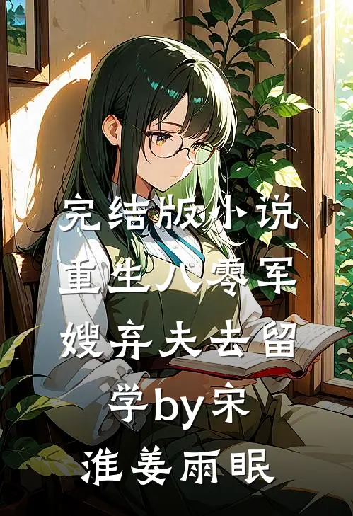 完结版小说重生八零军嫂弃夫去留学by宋淮姜雨眠