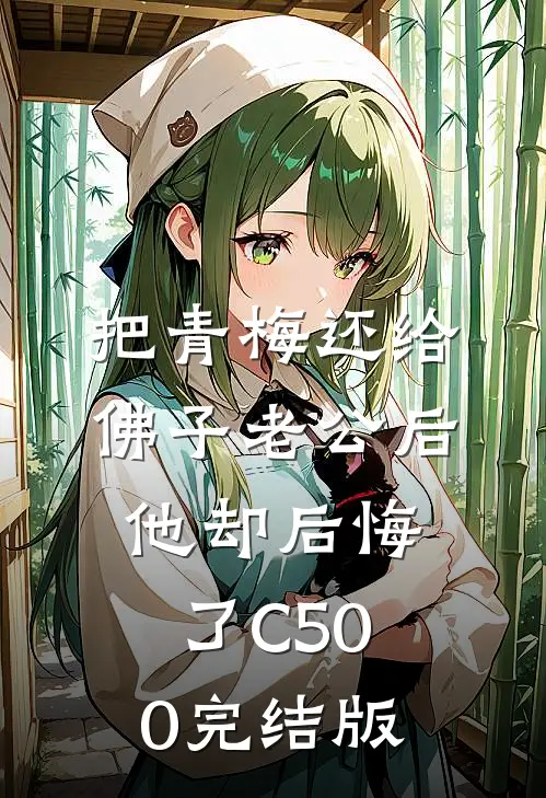 把青梅还给佛子老公后，他却后悔了C500完结版