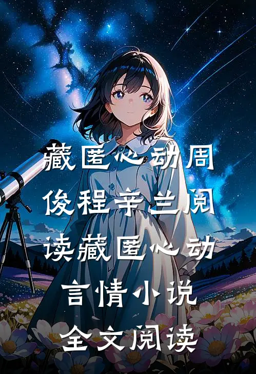 藏匿心动周俊程辛兰阅读_藏匿心动言情小说全文阅读