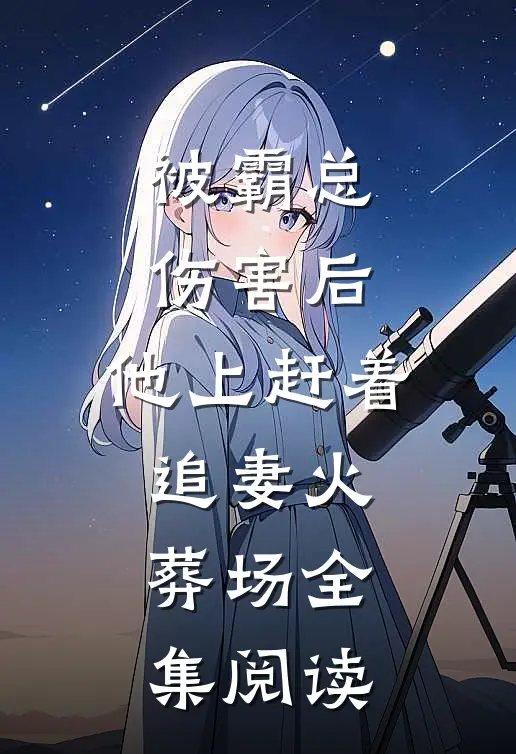 被霸总伤害后，他上赶着追妻火葬场全集阅读