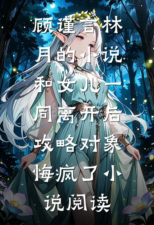顾谨言林月的小说和女儿一同离开后，攻略对象悔疯了小说阅读