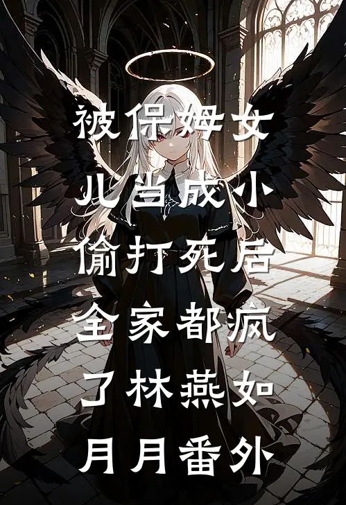 被保姆女儿当成小偷打死后，全家都疯了林燕如月月 番外