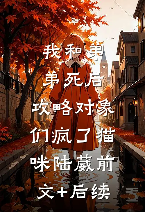 我和弟弟死后，攻略对象们疯了猫咪陆葳前文+后续