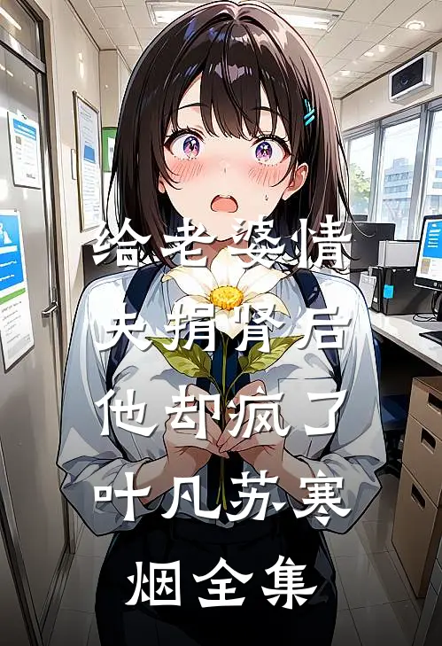 给老婆情夫捐肾后，他却疯了叶凡苏寒烟 全集