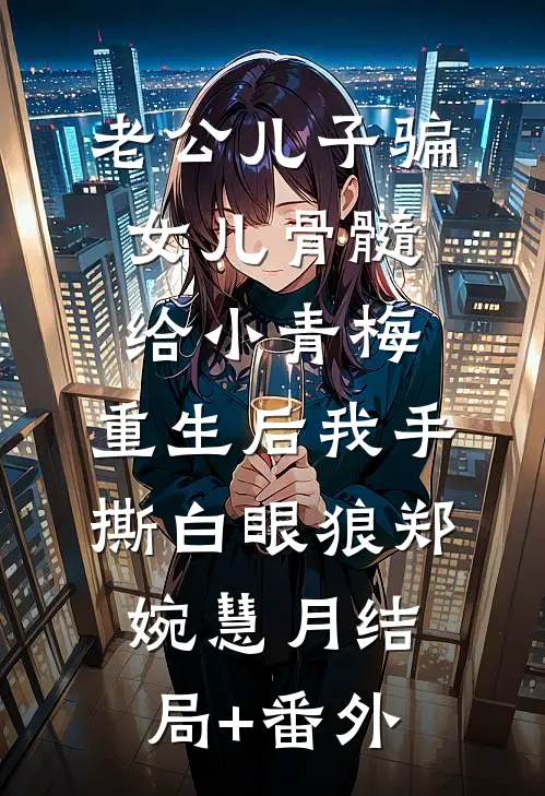 老公儿子骗女儿骨髓给小青梅，重生后我手撕白眼狼郑婉慧月结局+番外