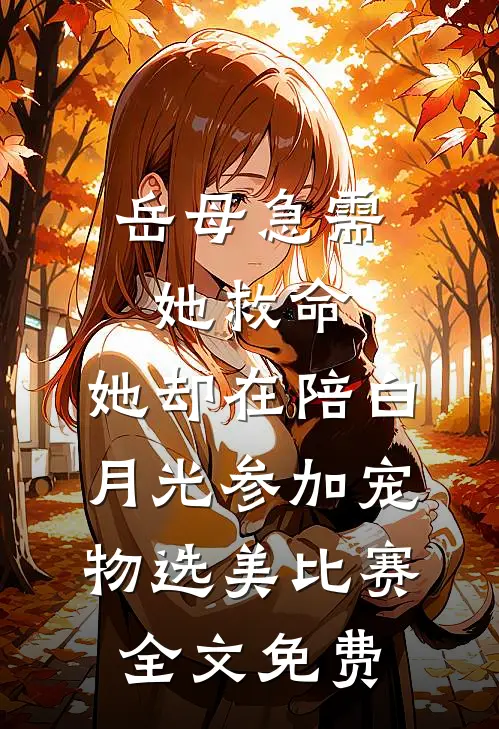 岳母急需她救命，她却在陪白月光参加宠物选美比赛全文免费