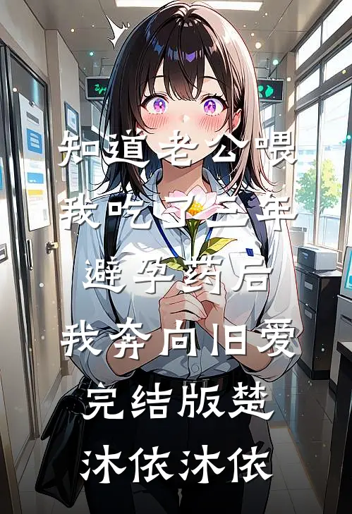 知道老公喂我吃了三年避孕药后，我奔向旧爱完结版楚沐依沐依