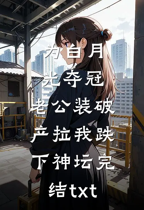为白月光夺冠，老公装破产拉我跌下神坛完结txt