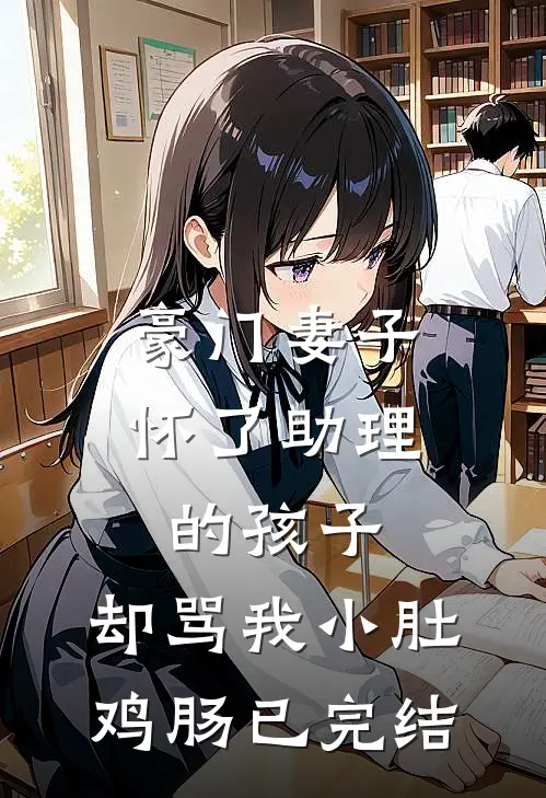 豪门妻子怀了助理的孩子，却骂我小肚鸡肠已完结