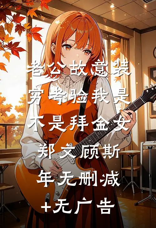 老公故意装穷考验我是不是拜金女郑文顾斯年无删减+无广告