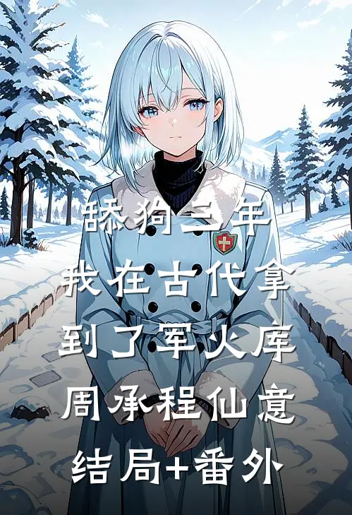 舔狗三年，我在古代拿到了军火库周承程仙意结局+番外