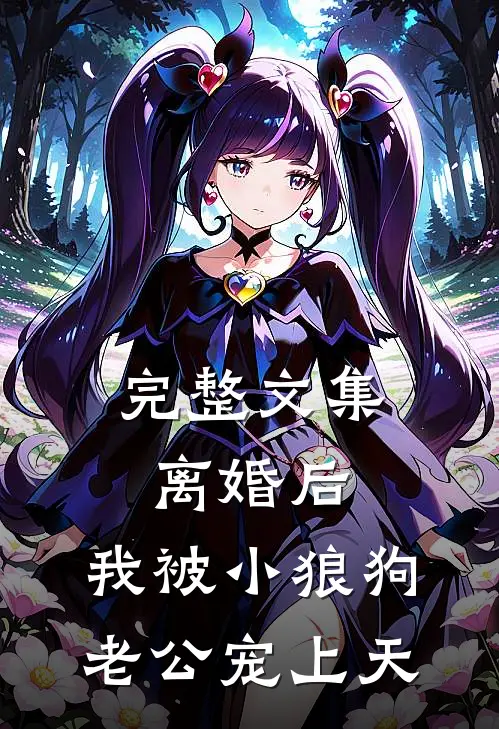 完整文集离婚后，我被小狼狗老公宠上天