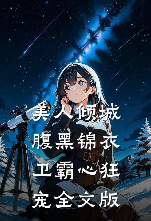 美人倾城，腹黑锦衣卫霸心狂宠全文版
