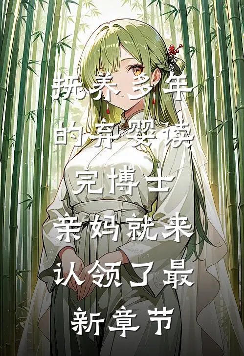 抚养多年的弃婴读完博士，亲妈就来认领了最新章节