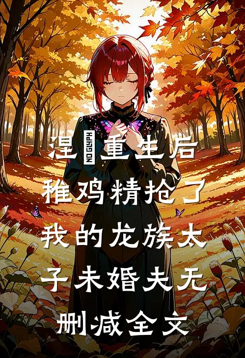 涅槃重生后，稚鸡精抢了我的龙族太子未婚夫无删减全文