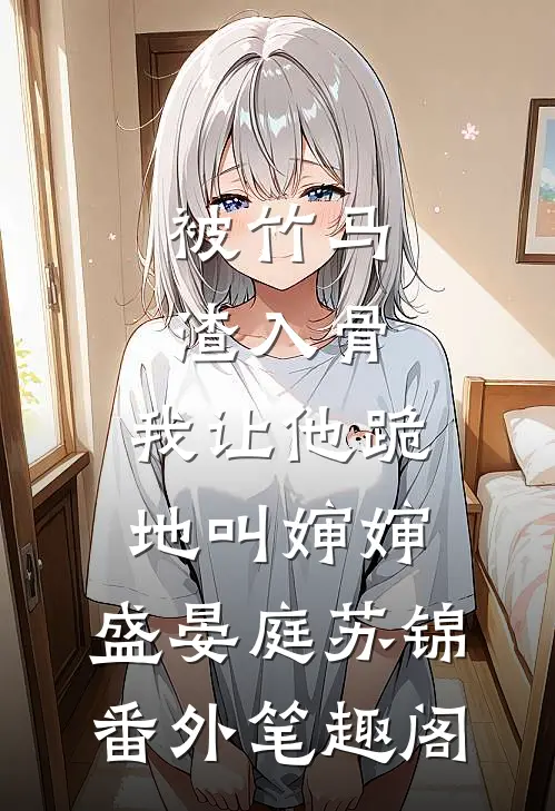 被竹马渣入骨，我让他跪地叫婶婶：盛晏庭苏锦番外笔趣阁