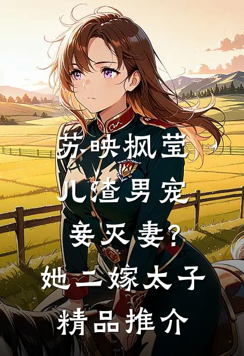 苏映枫莹儿渣男宠妾灭妻?她二嫁太子精品推介