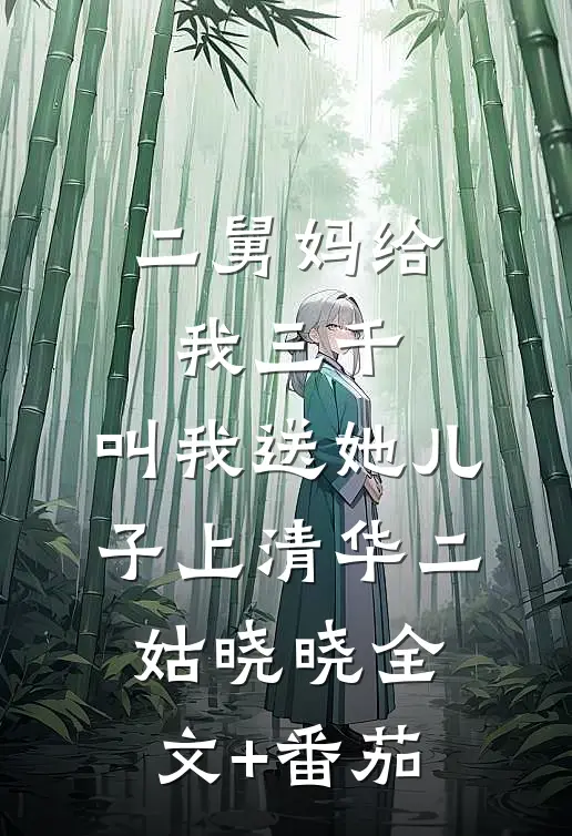 二舅妈给我三千，叫我送她儿子上清华二姑晓晓全文+番茄