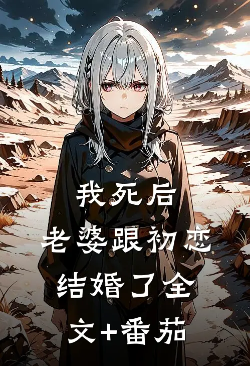 我死后，老婆跟初恋结婚了全文+番茄