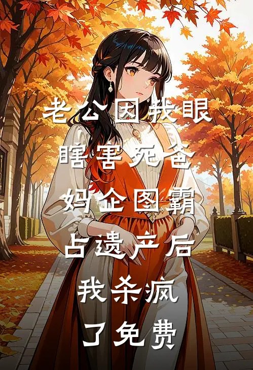 老公因我眼瞎害死爸妈企图霸占遗产后，我杀疯了免费