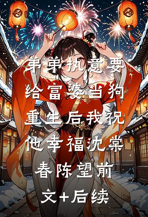 弟弟执意要给富婆当狗，重生后我祝他幸福沈棠春陈望前文+后续