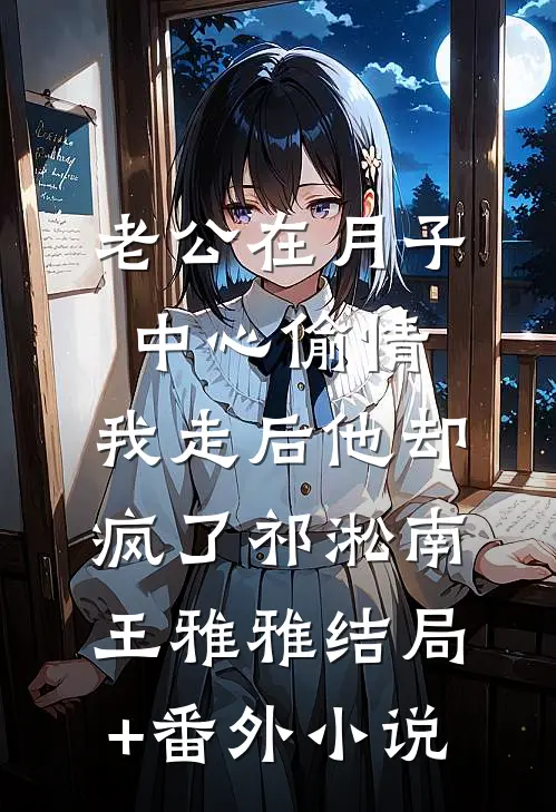 老公在月子中心偷情，我走后他却疯了祁淞南王雅雅结局+番外小说