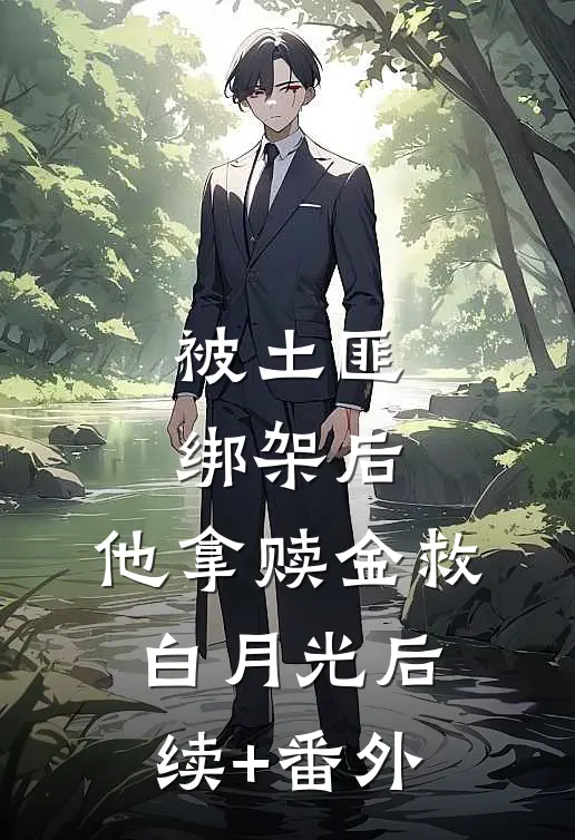 被土匪绑架后，他拿赎金救白月光后续+番外