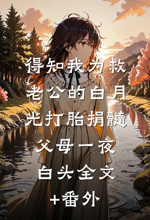 得知我为救老公的白月光打胎捐髓，父母一夜白头全文+番外