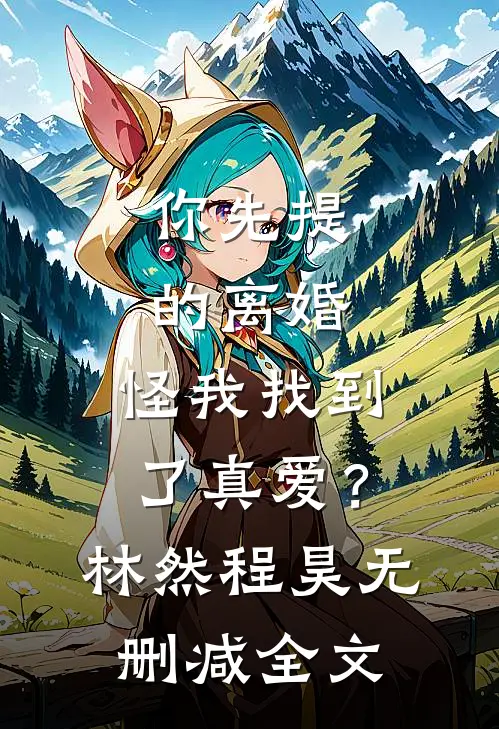 你先提的离婚，怪我找到了真爱？林然程昊无删减全文