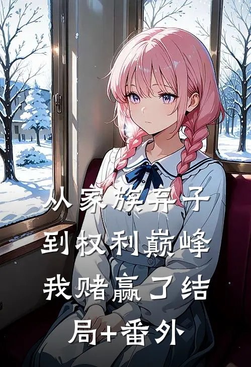 从家族弃子到权利巅峰，我赌赢了结局+番外