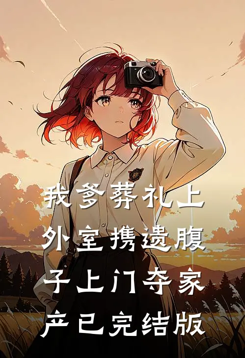 我爹葬礼上，外室携遗腹子上门夺家产已完结版