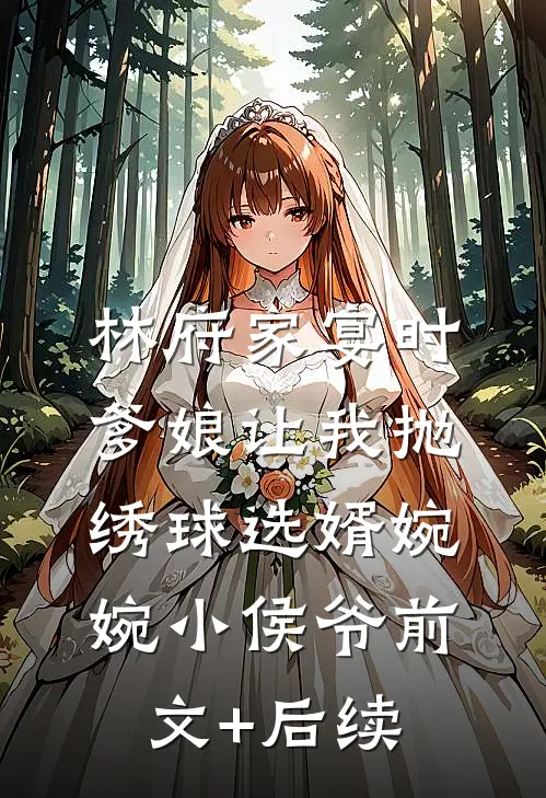林府家宴时，爹娘让我抛绣球选婿婉婉小侯爷前文+后续