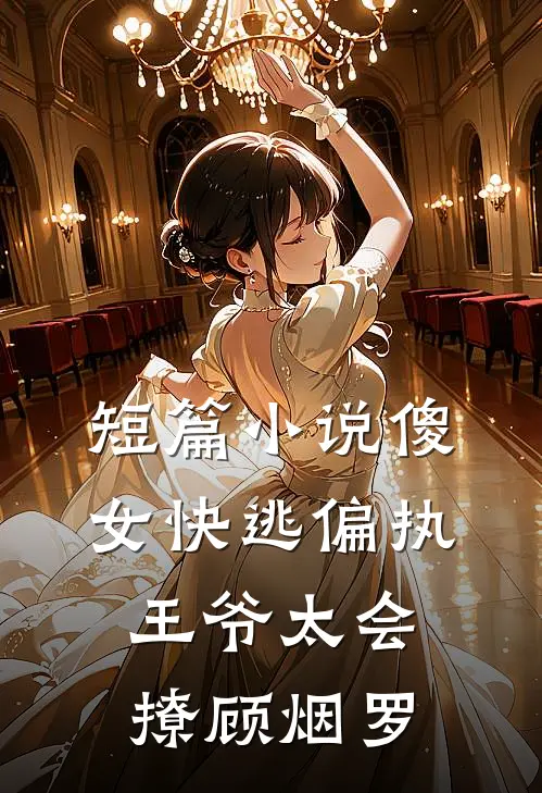 短篇小说傻女快逃偏执王爷太会撩顾烟罗