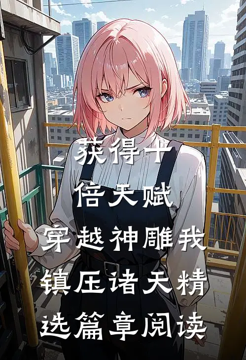 获得十倍天赋，穿越神雕我镇压诸天精选篇章阅读